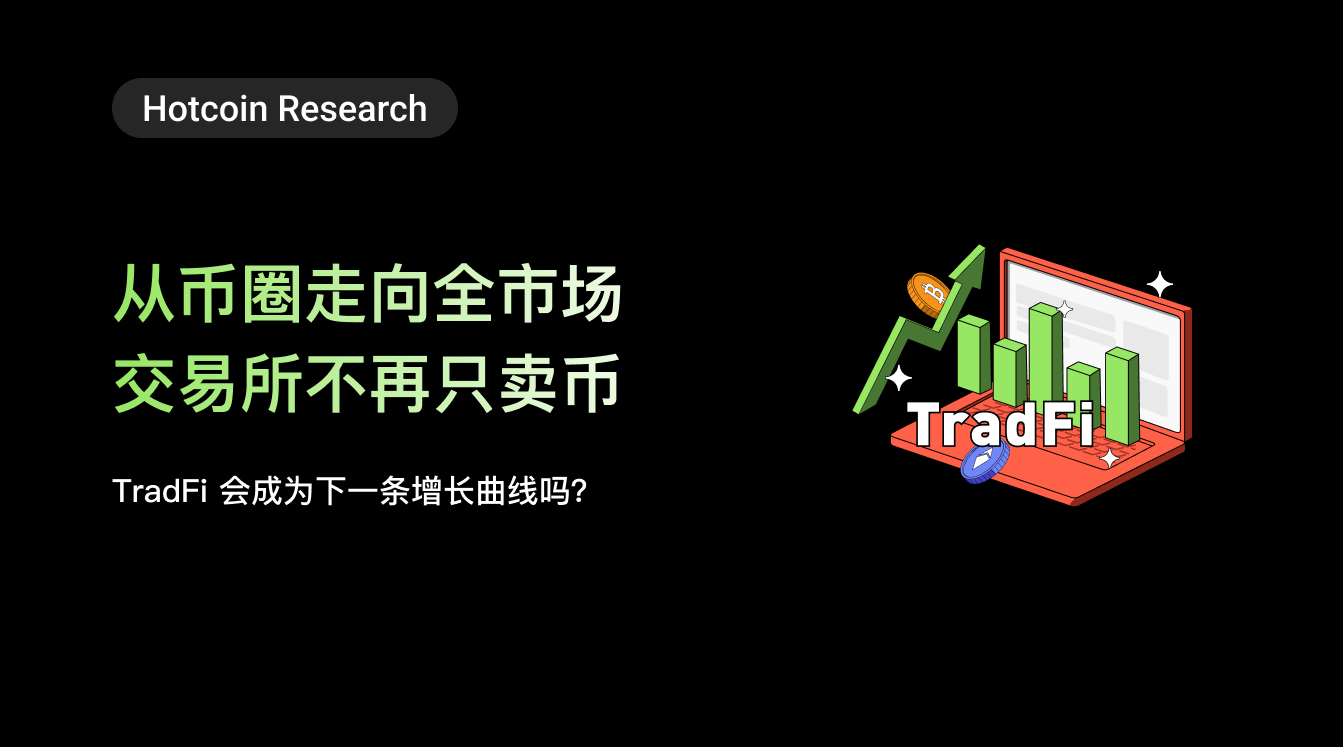 Hotcoin Research | 从币圈走向全市场，交易所不再只卖币：TradFi 会成为下一条增长曲线吗？